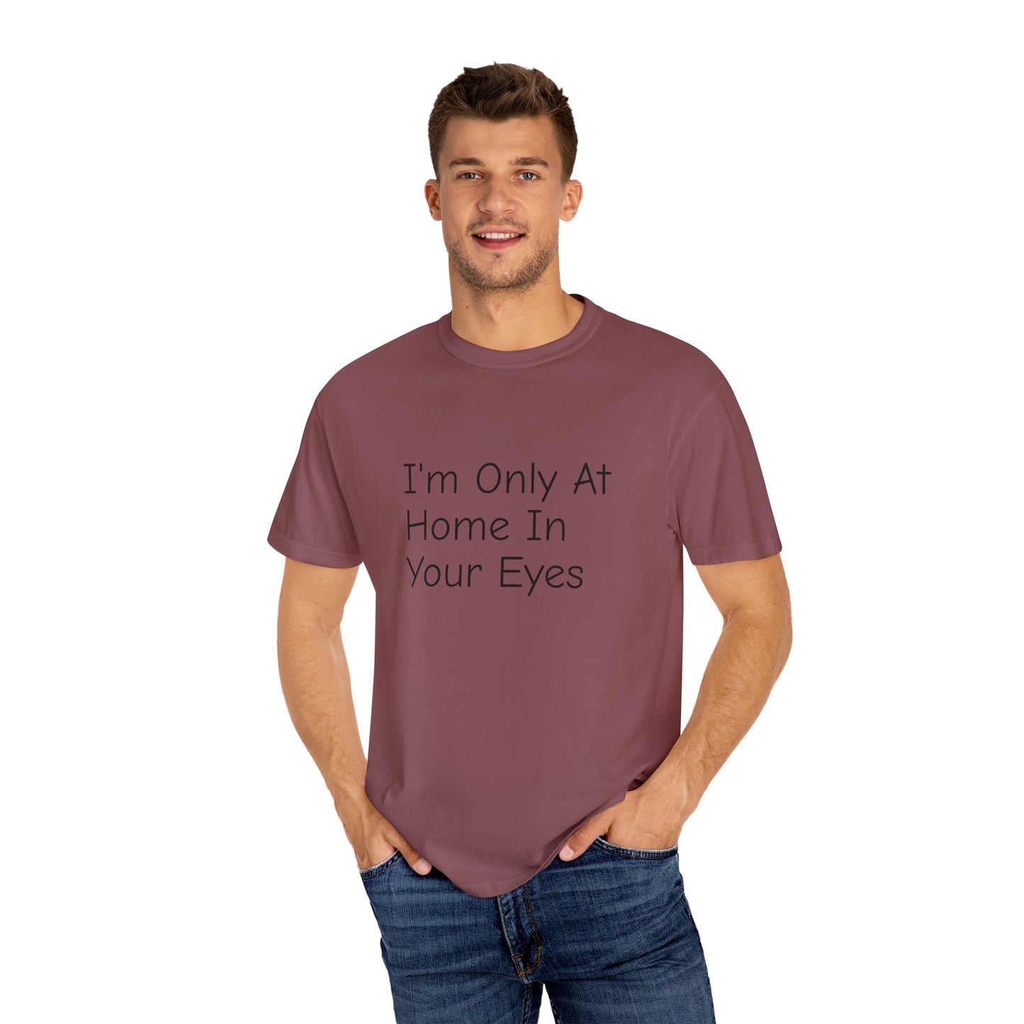 I'm Only At Home In Your Eyes- Unisex Garment-Dyed T-shirt