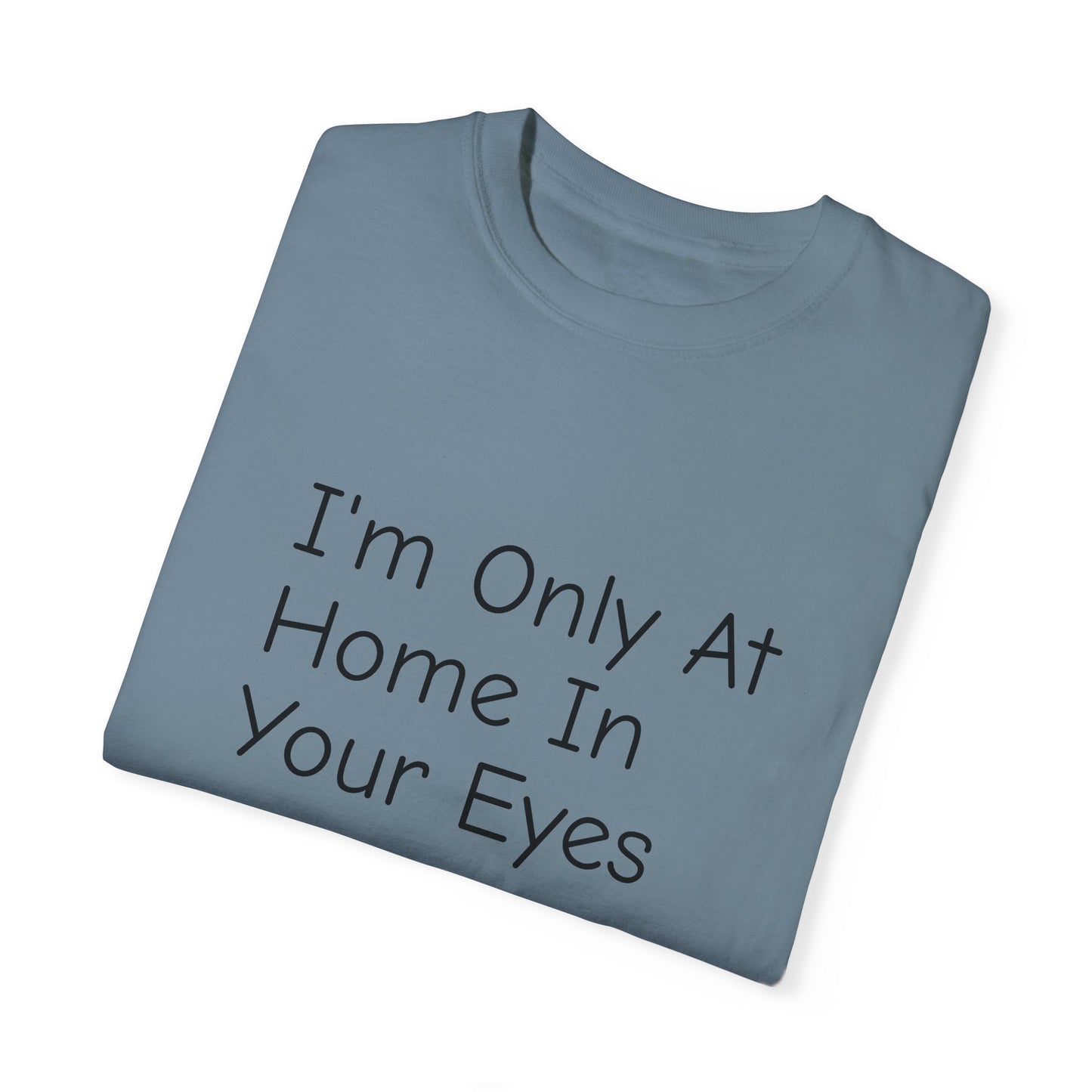 I'm Only At Home In Your Eyes- Unisex Garment-Dyed T-shirt