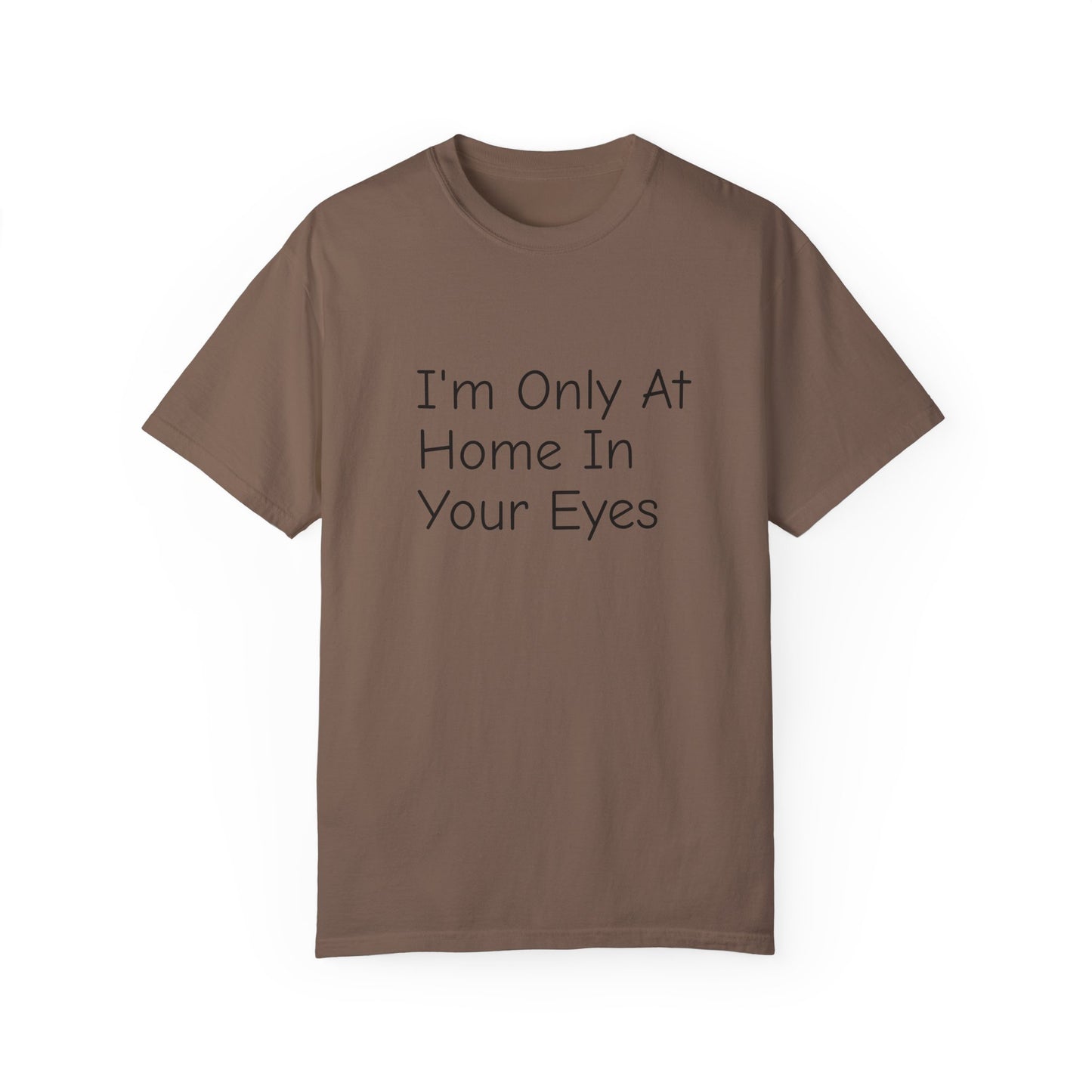 I'm Only At Home In Your Eyes- Unisex Garment-Dyed T-shirt