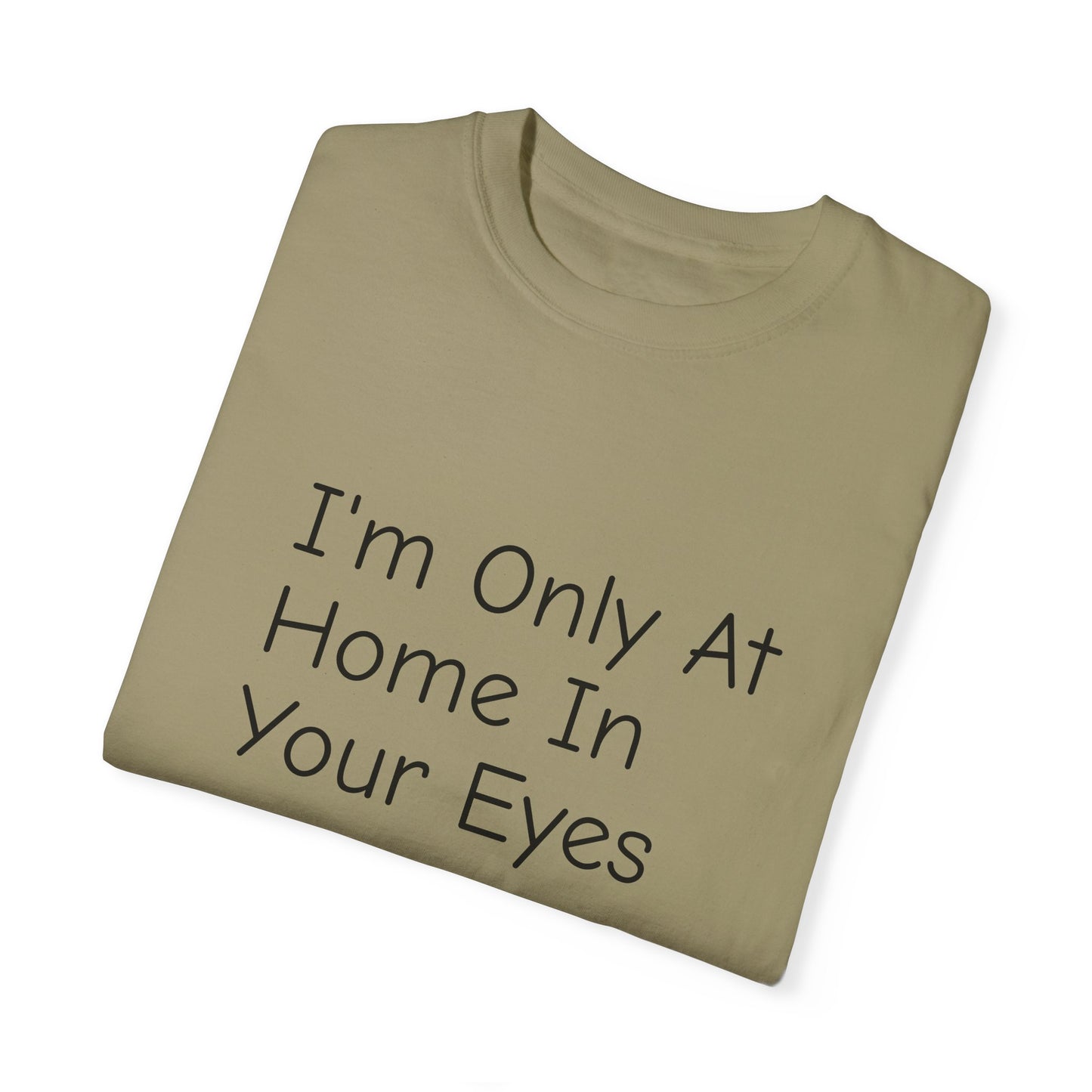 I'm Only At Home In Your Eyes- Unisex Garment-Dyed T-shirt