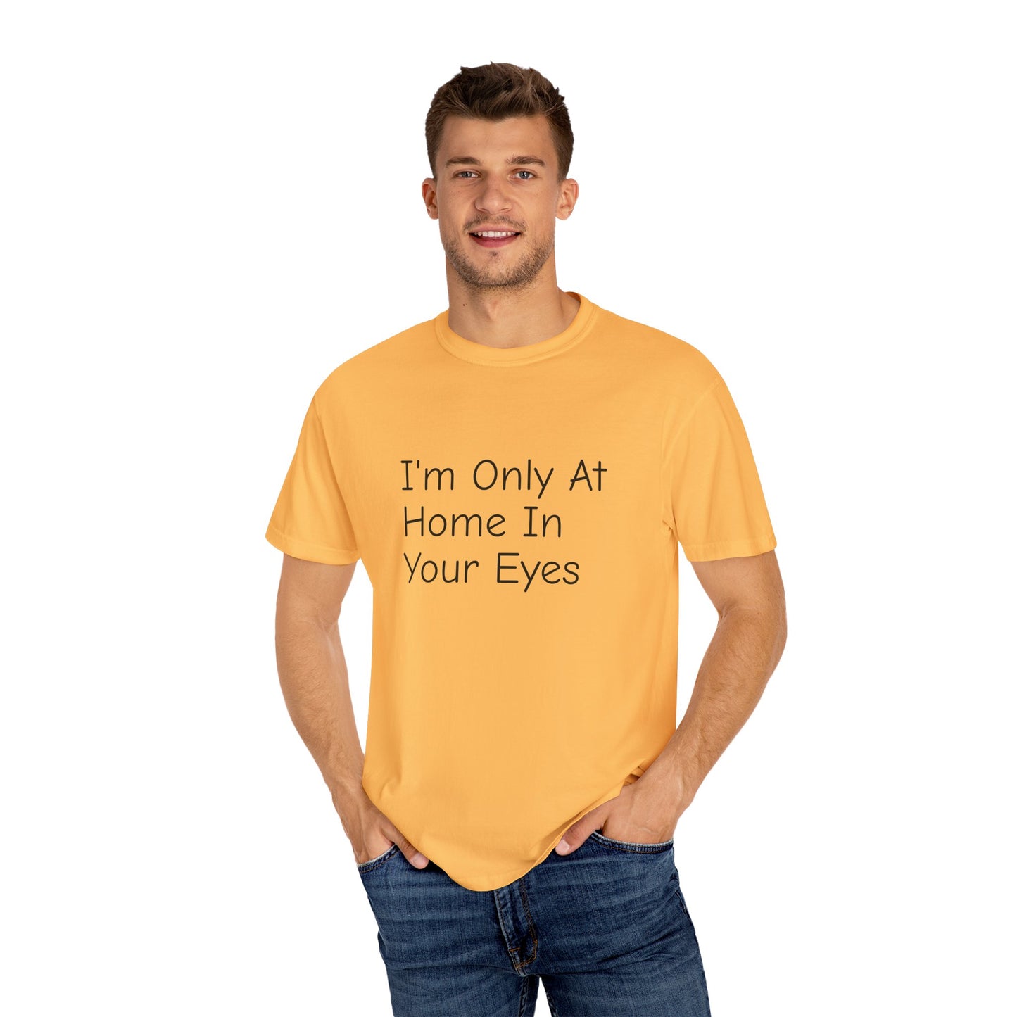 I'm Only At Home In Your Eyes- Unisex Garment-Dyed T-shirt
