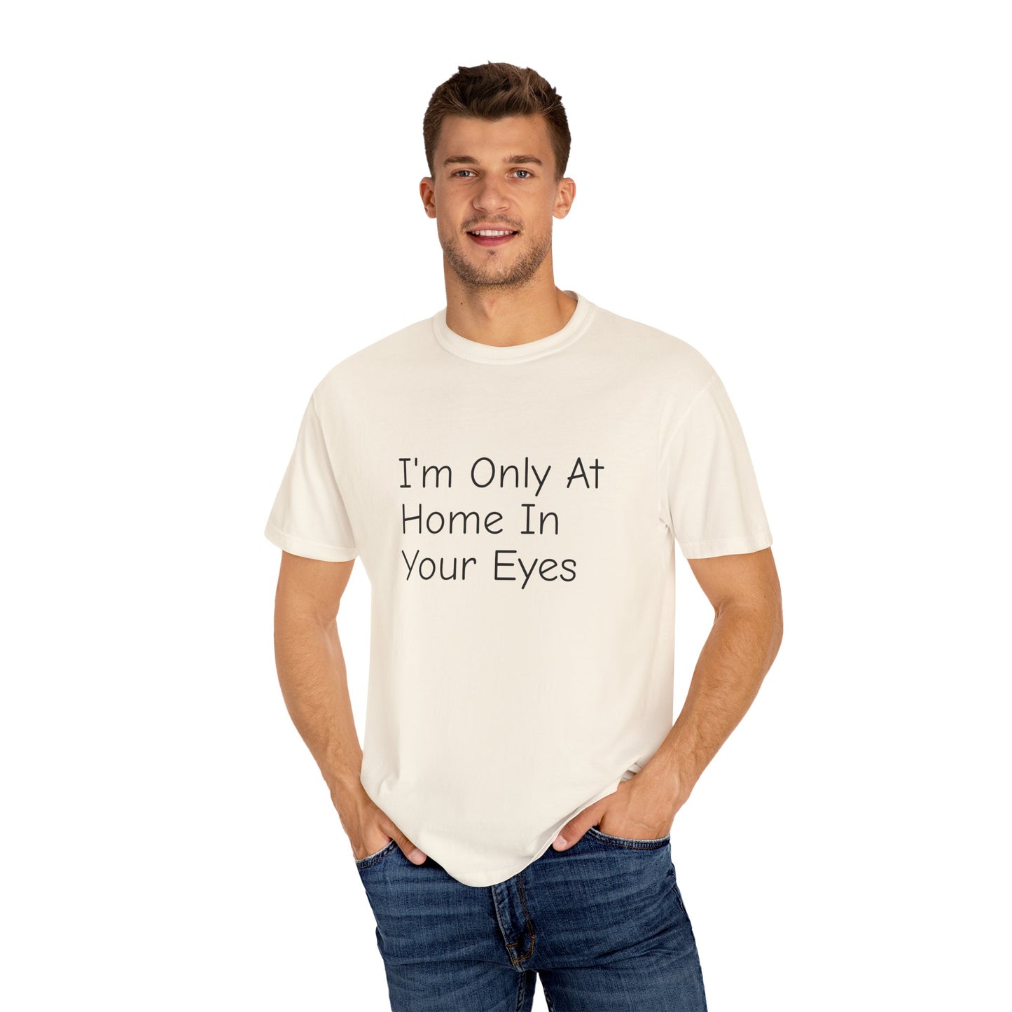 I'm Only At Home In Your Eyes- Unisex Garment-Dyed T-shirt