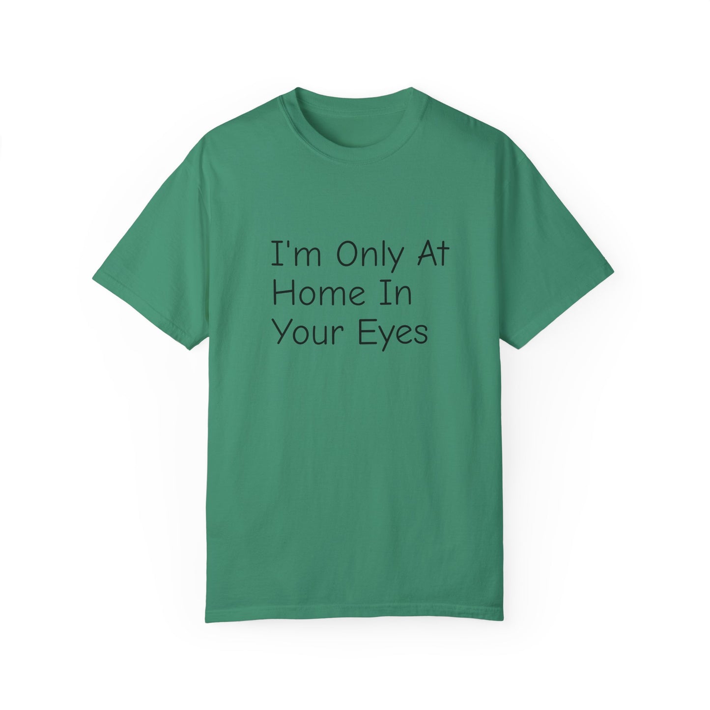 I'm Only At Home In Your Eyes- Unisex Garment-Dyed T-shirt