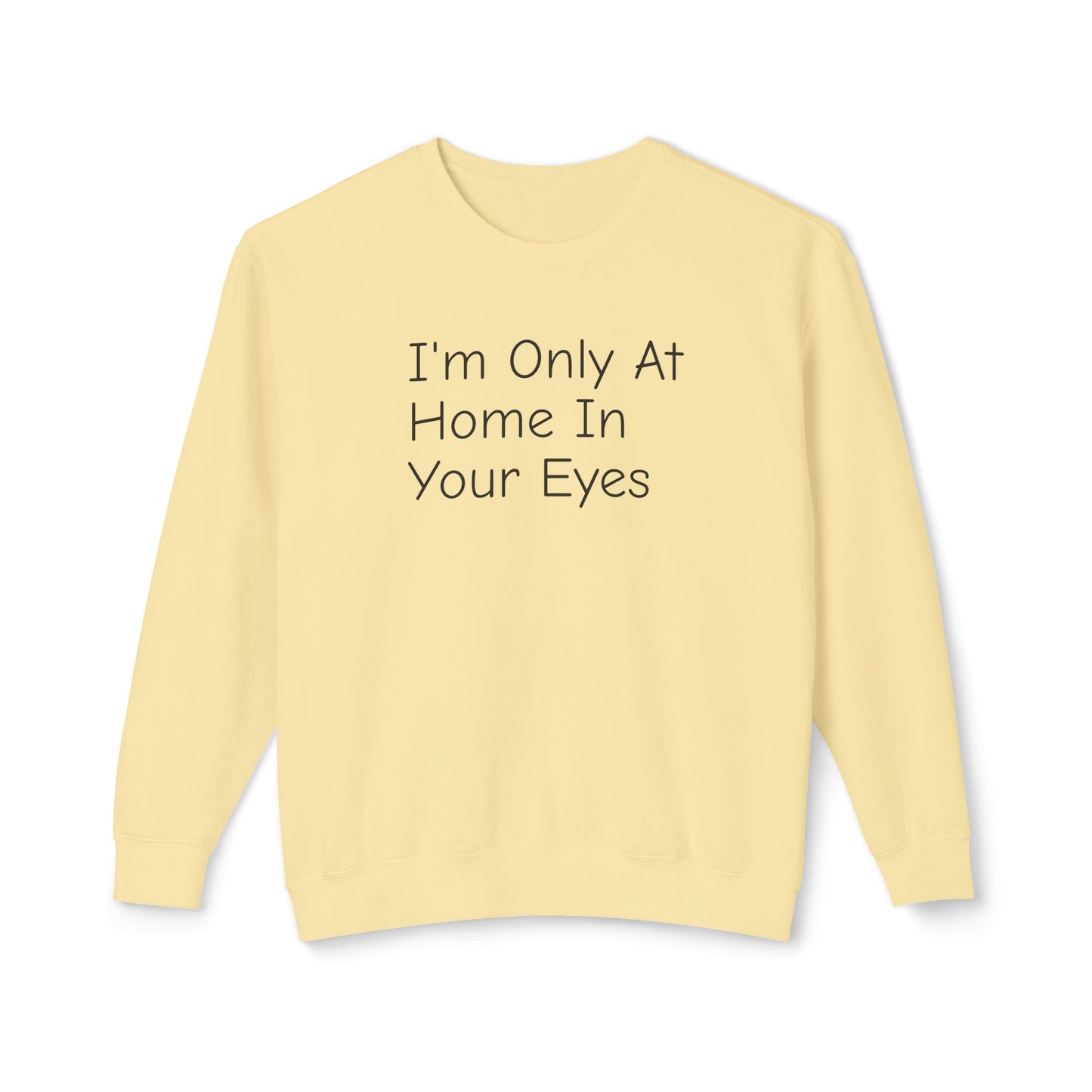 I'm Only At Home In Your Eyes- Unisex Lightweight Crewneck Sweatshirt