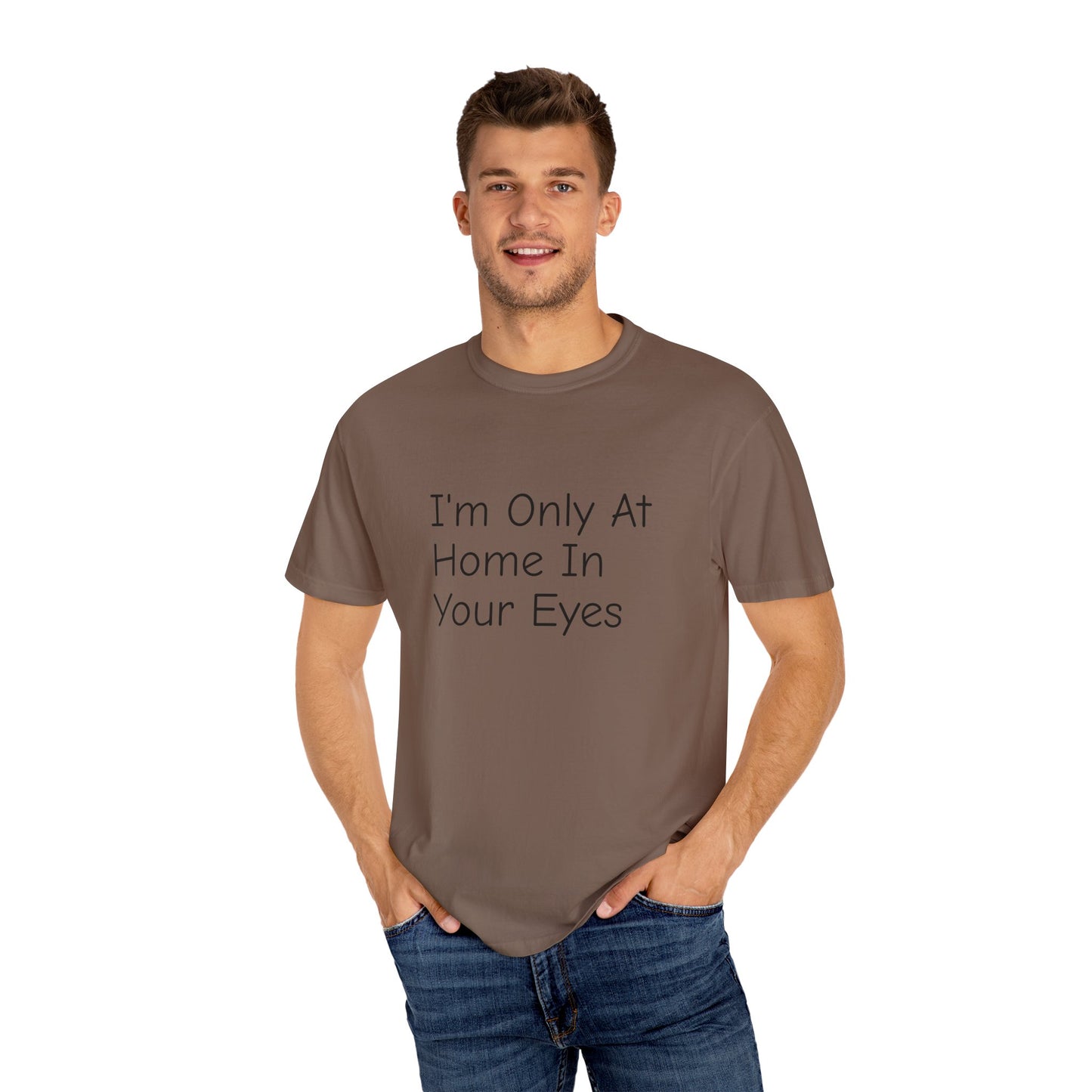 I'm Only At Home In Your Eyes- Unisex Garment-Dyed T-shirt