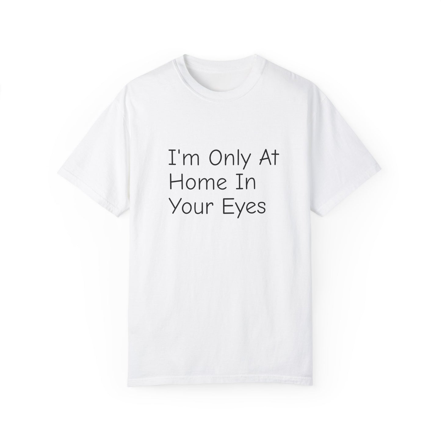 I'm Only At Home In Your Eyes- Unisex Garment-Dyed T-shirt