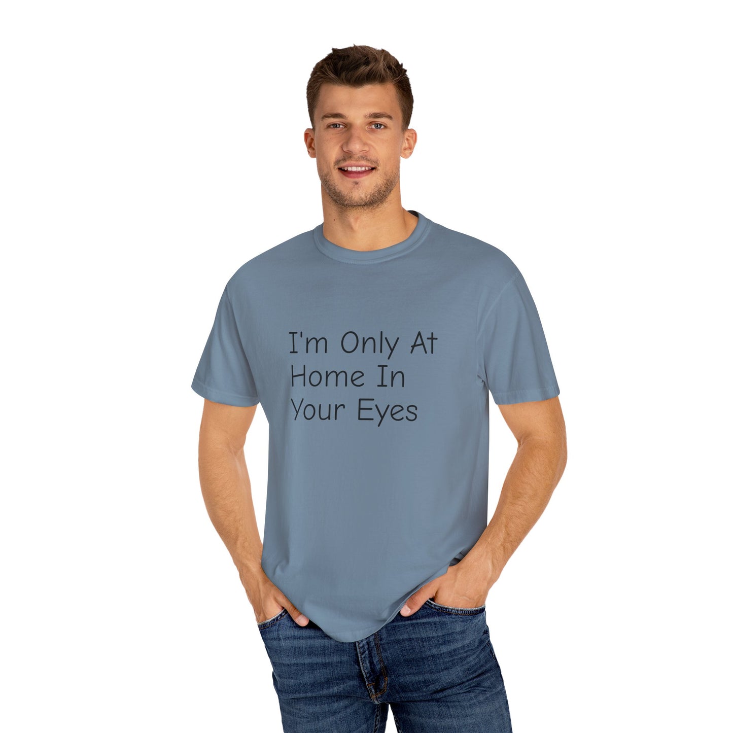 I'm Only At Home In Your Eyes- Unisex Garment-Dyed T-shirt