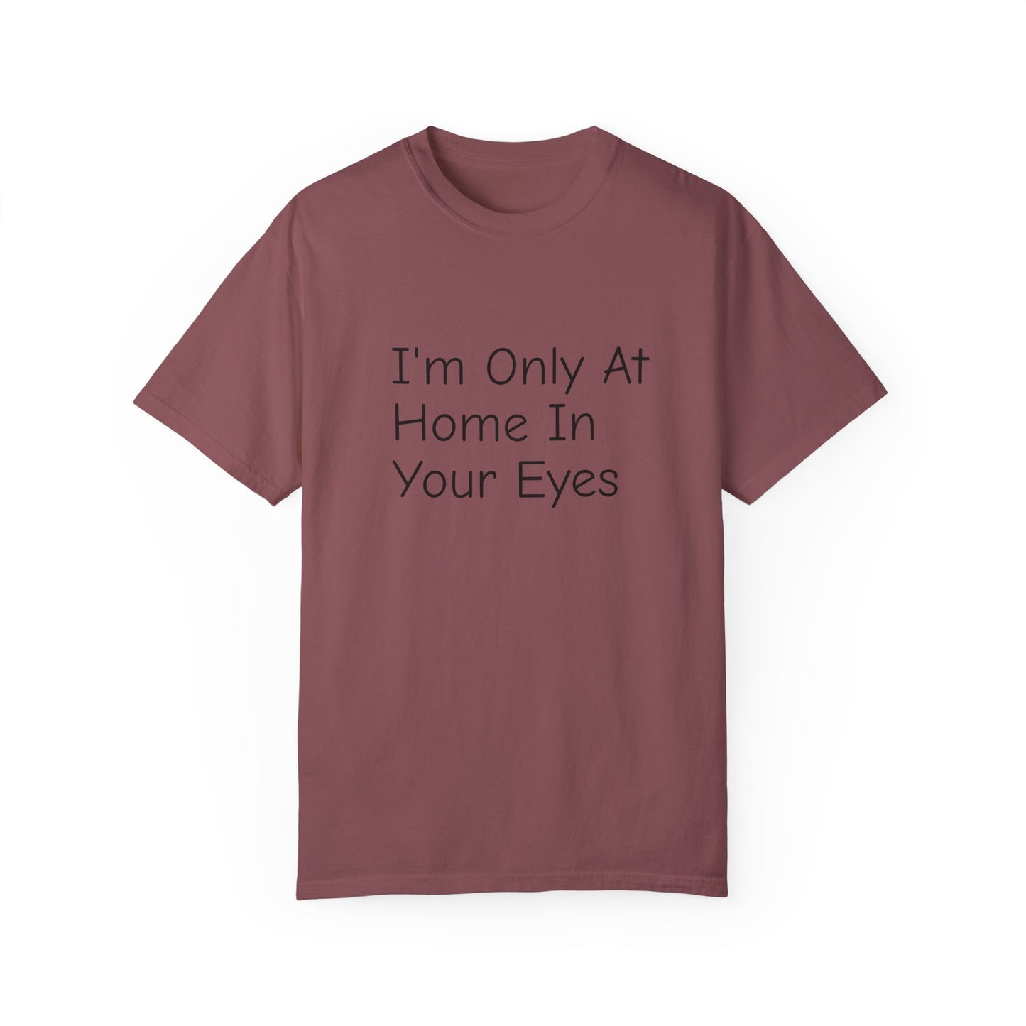 I'm Only At Home In Your Eyes- Unisex Garment-Dyed T-shirt