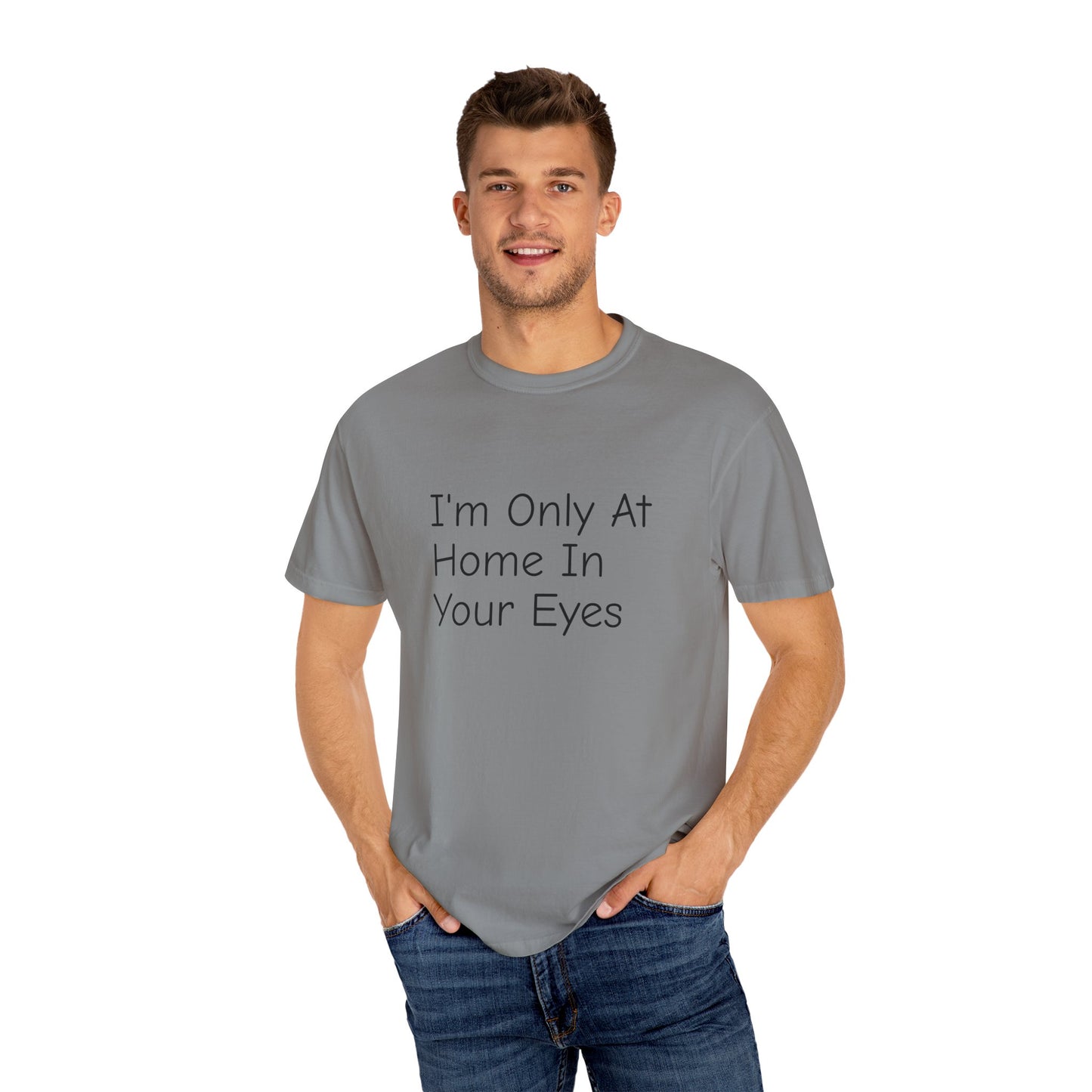 I'm Only At Home In Your Eyes- Unisex Garment-Dyed T-shirt