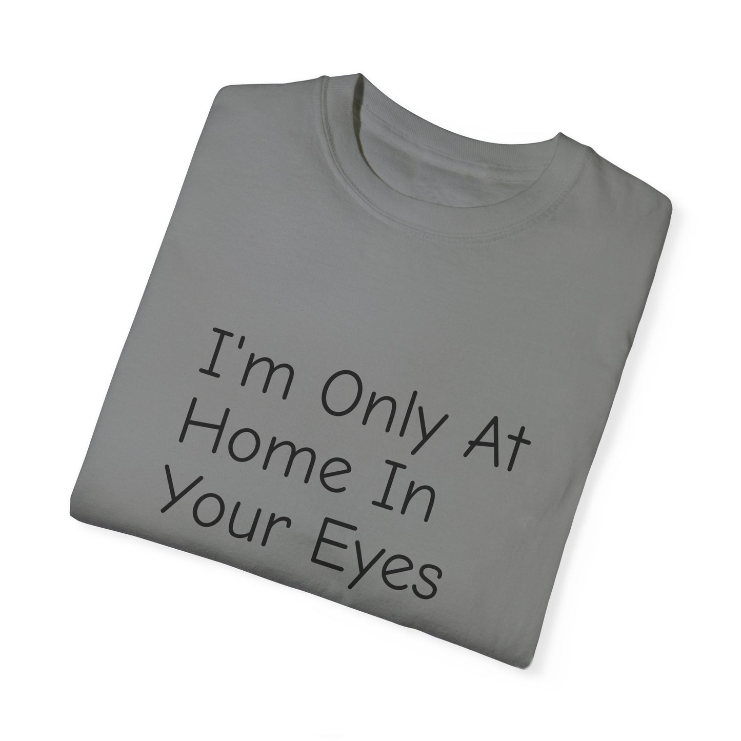 I'm Only At Home In Your Eyes- Unisex Garment-Dyed T-shirt