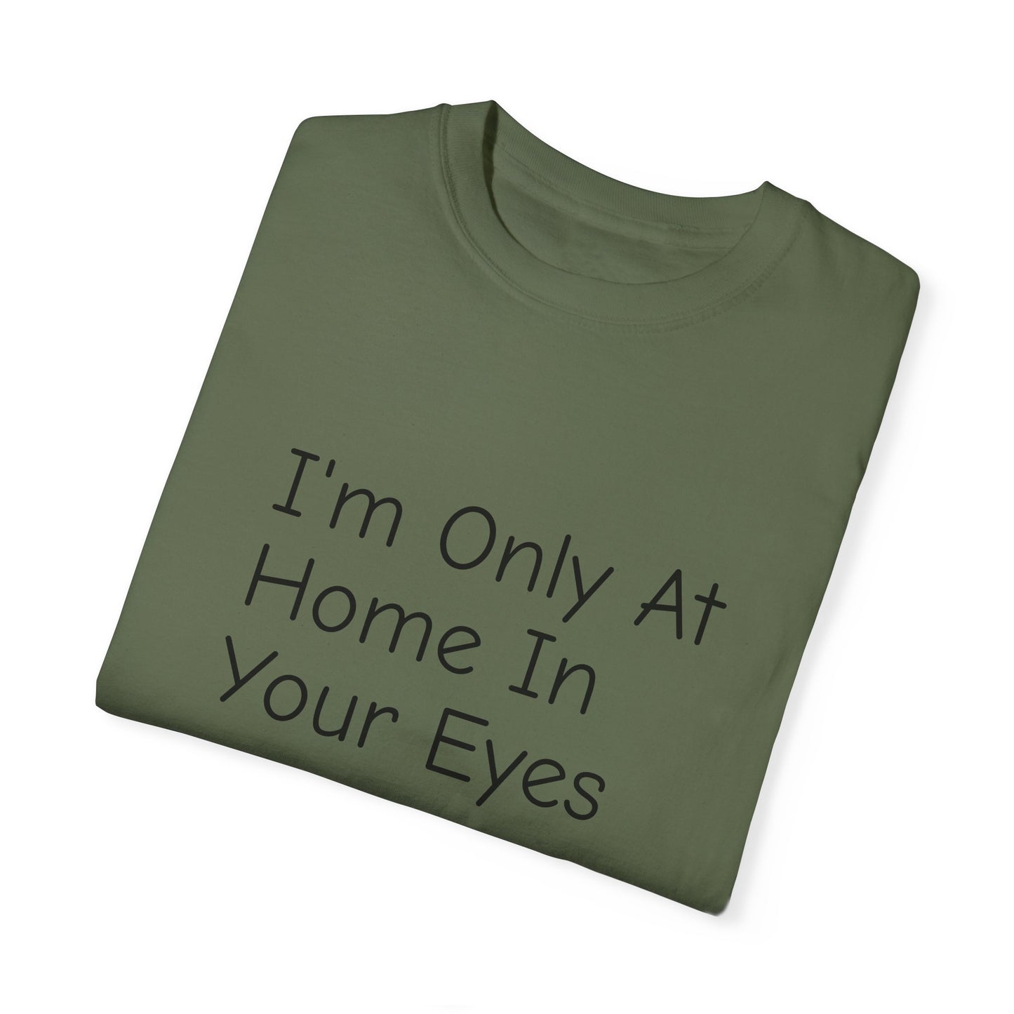 I'm Only At Home In Your Eyes- Unisex Garment-Dyed T-shirt
