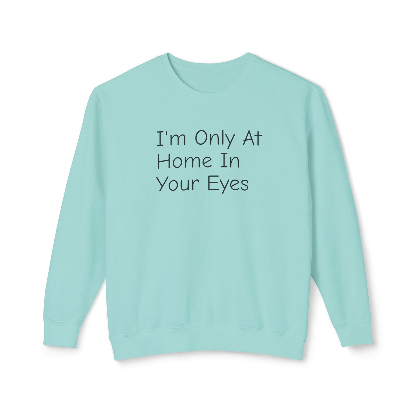 I'm Only At Home In Your Eyes- Unisex Lightweight Crewneck Sweatshirt