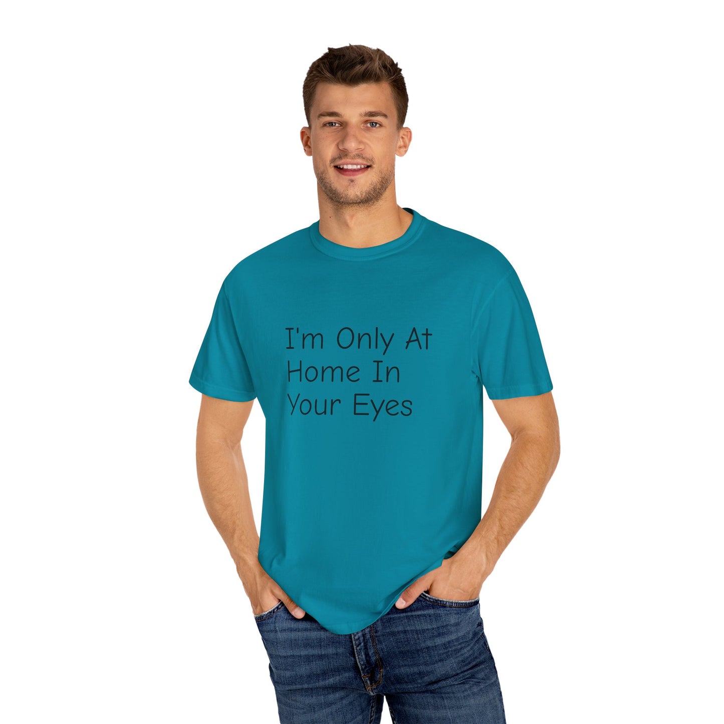 I'm Only At Home In Your Eyes- Unisex Garment-Dyed T-shirt