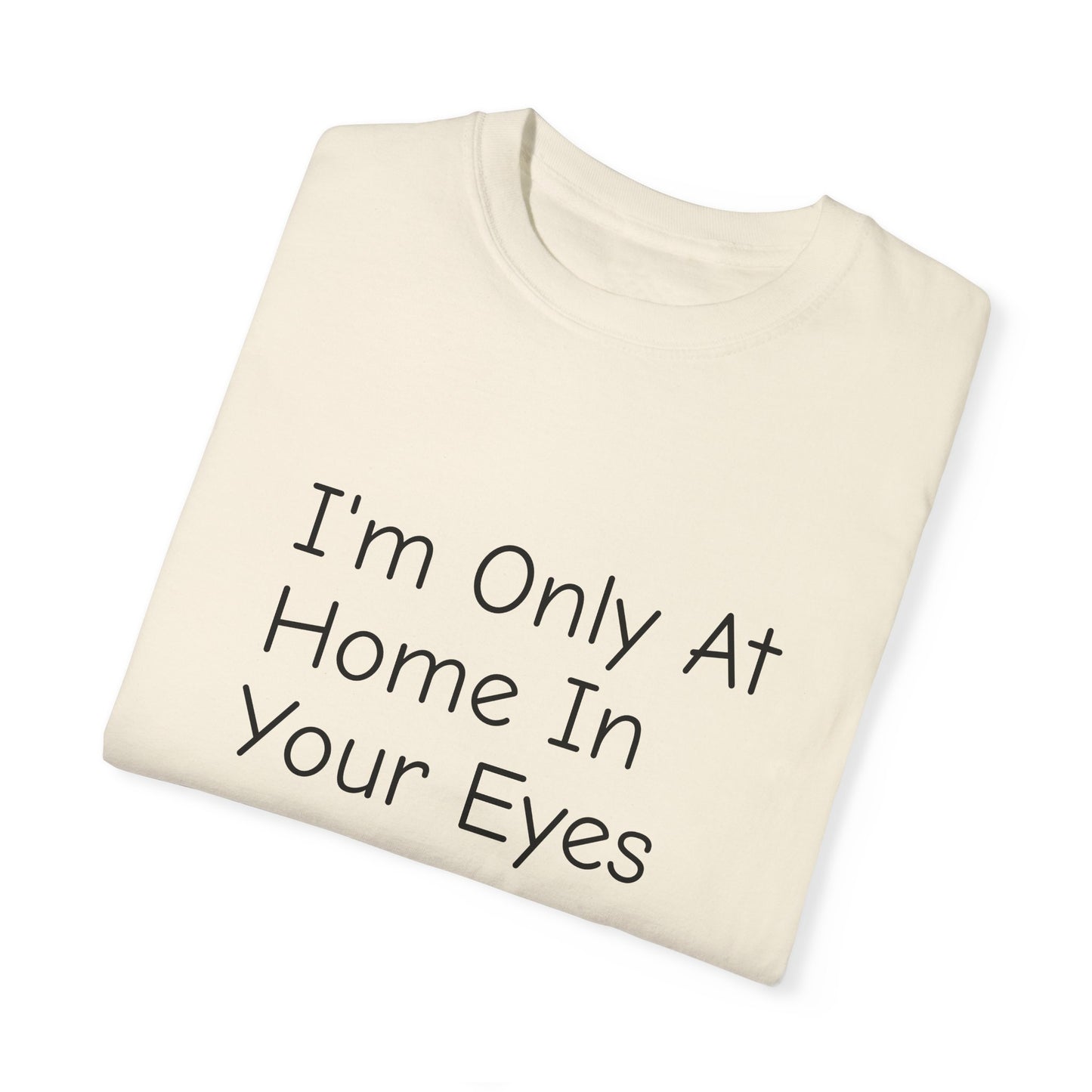 I'm Only At Home In Your Eyes- Unisex Garment-Dyed T-shirt