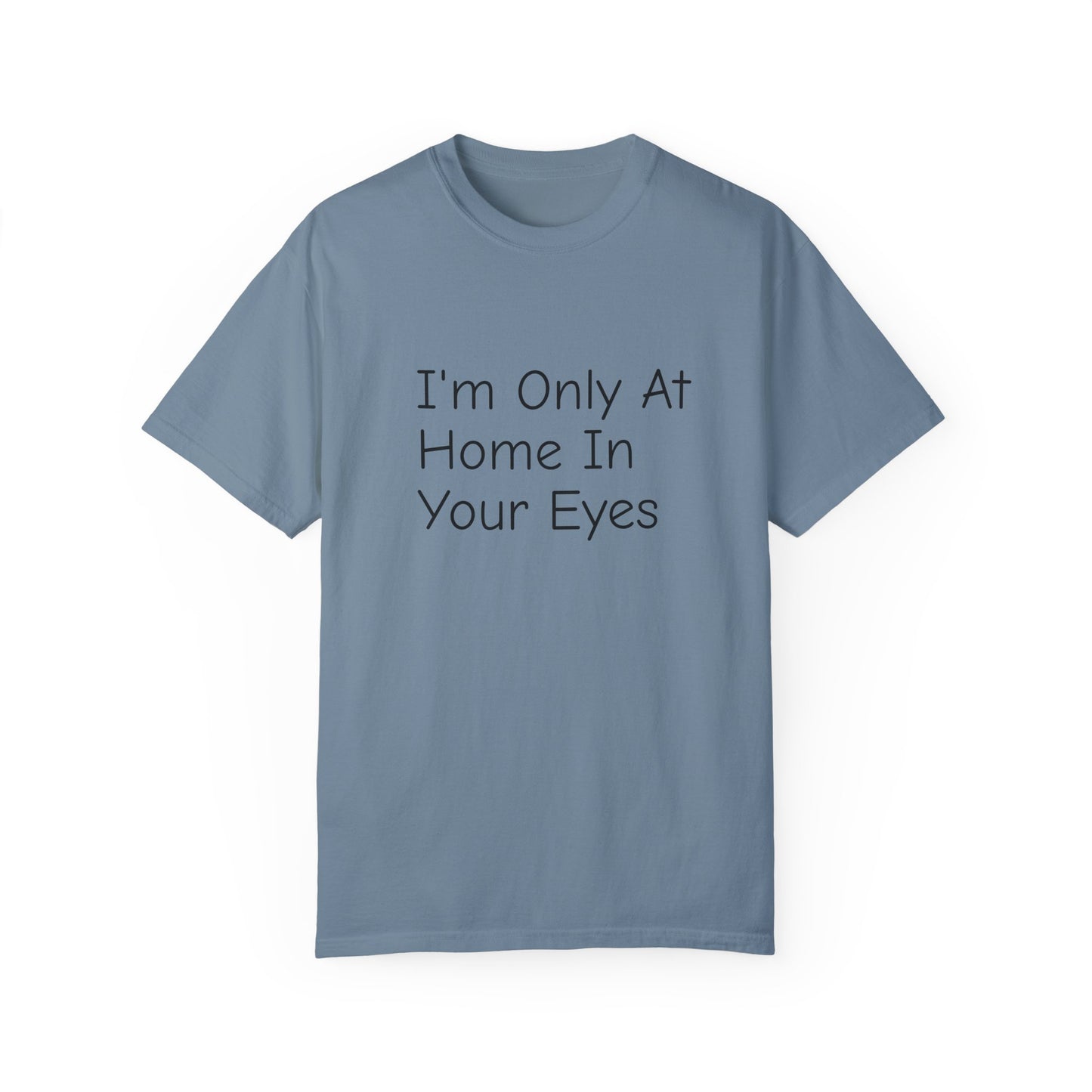 I'm Only At Home In Your Eyes- Unisex Garment-Dyed T-shirt