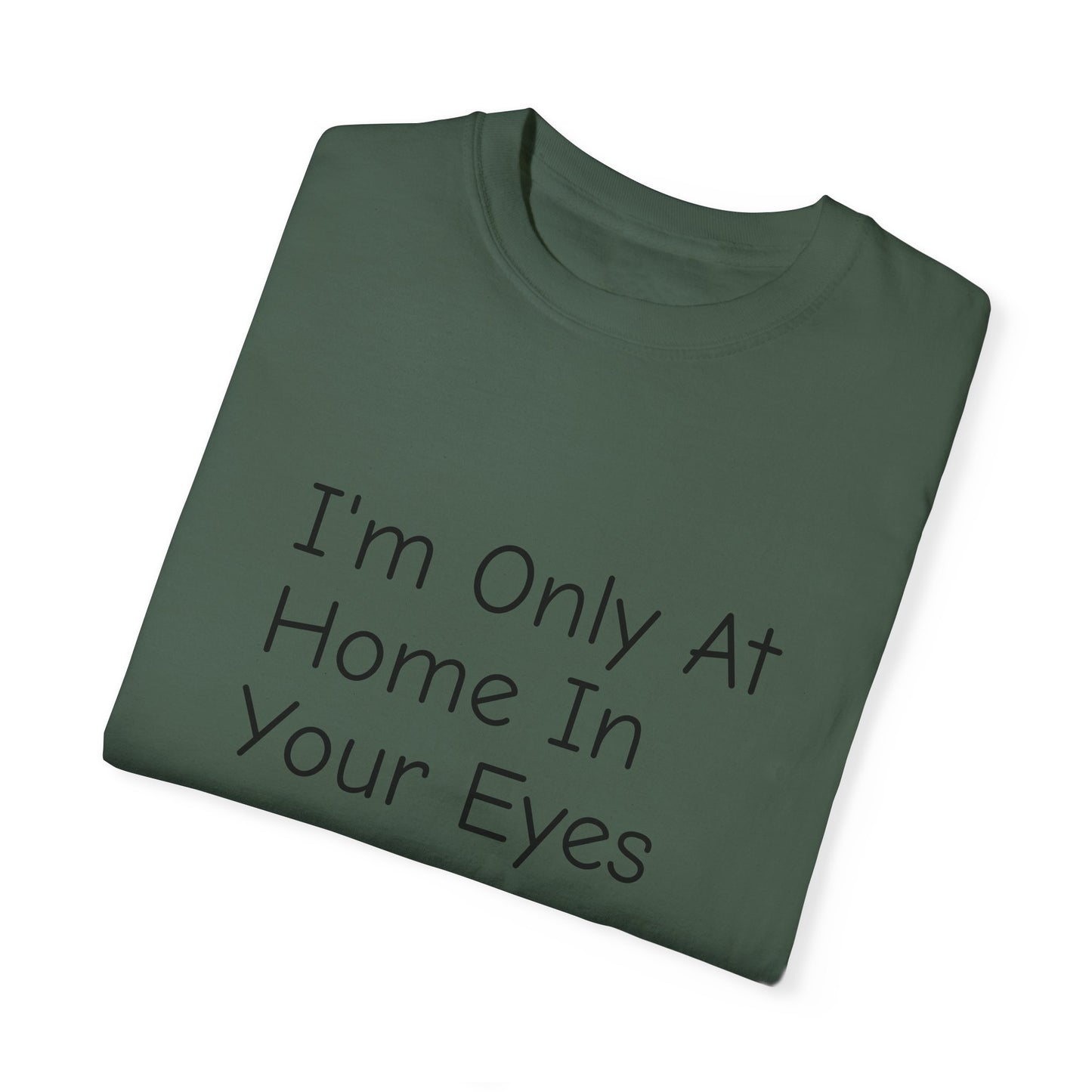 I'm Only At Home In Your Eyes- Unisex Garment-Dyed T-shirt