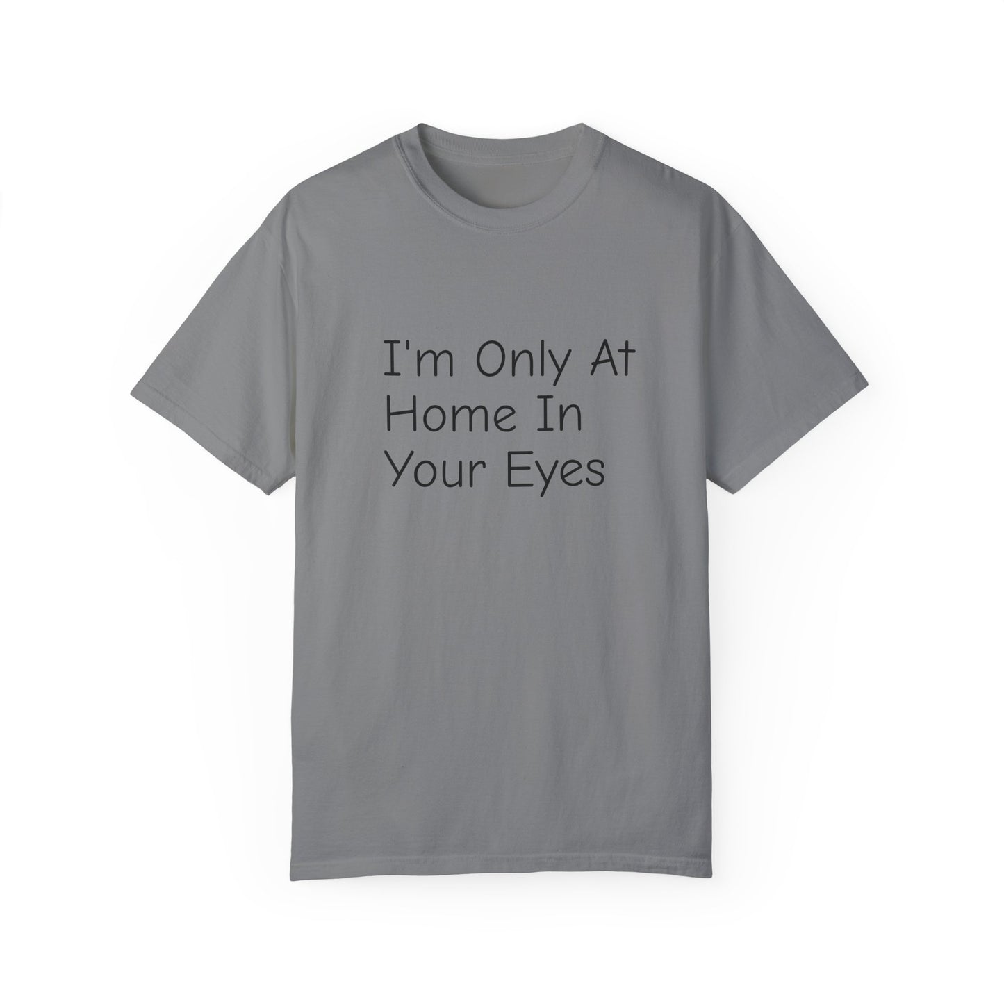 I'm Only At Home In Your Eyes- Unisex Garment-Dyed T-shirt