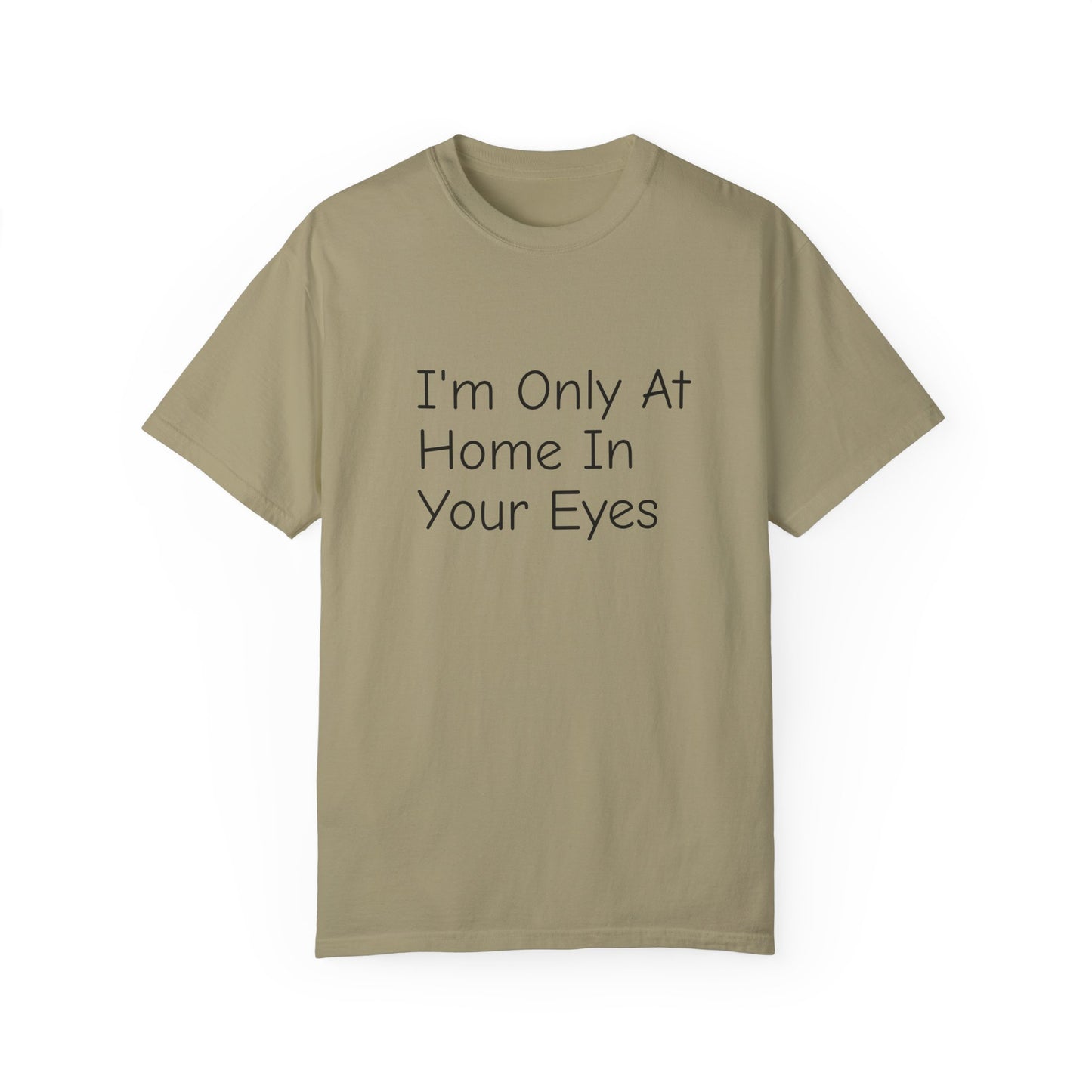 I'm Only At Home In Your Eyes- Unisex Garment-Dyed T-shirt