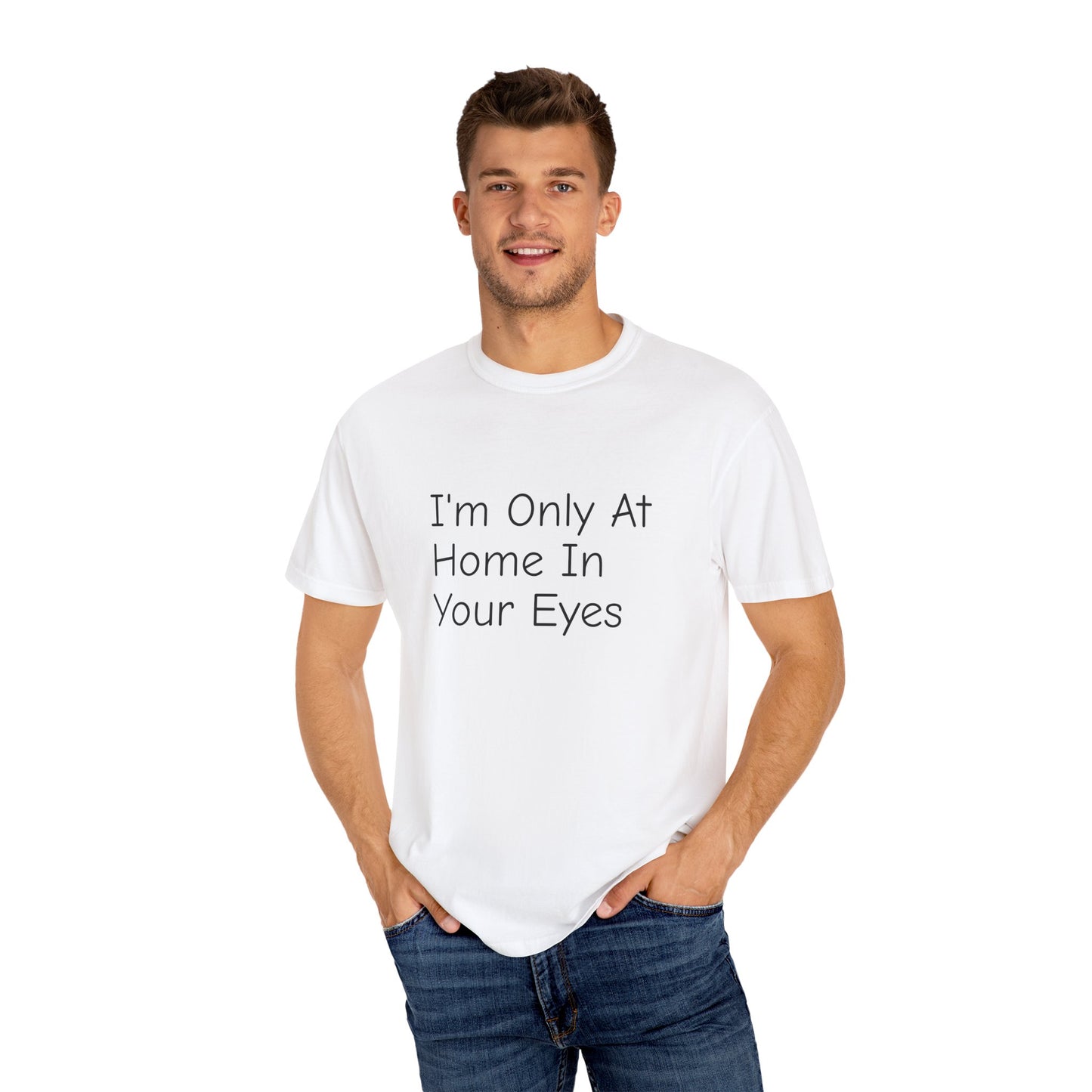 I'm Only At Home In Your Eyes- Unisex Garment-Dyed T-shirt