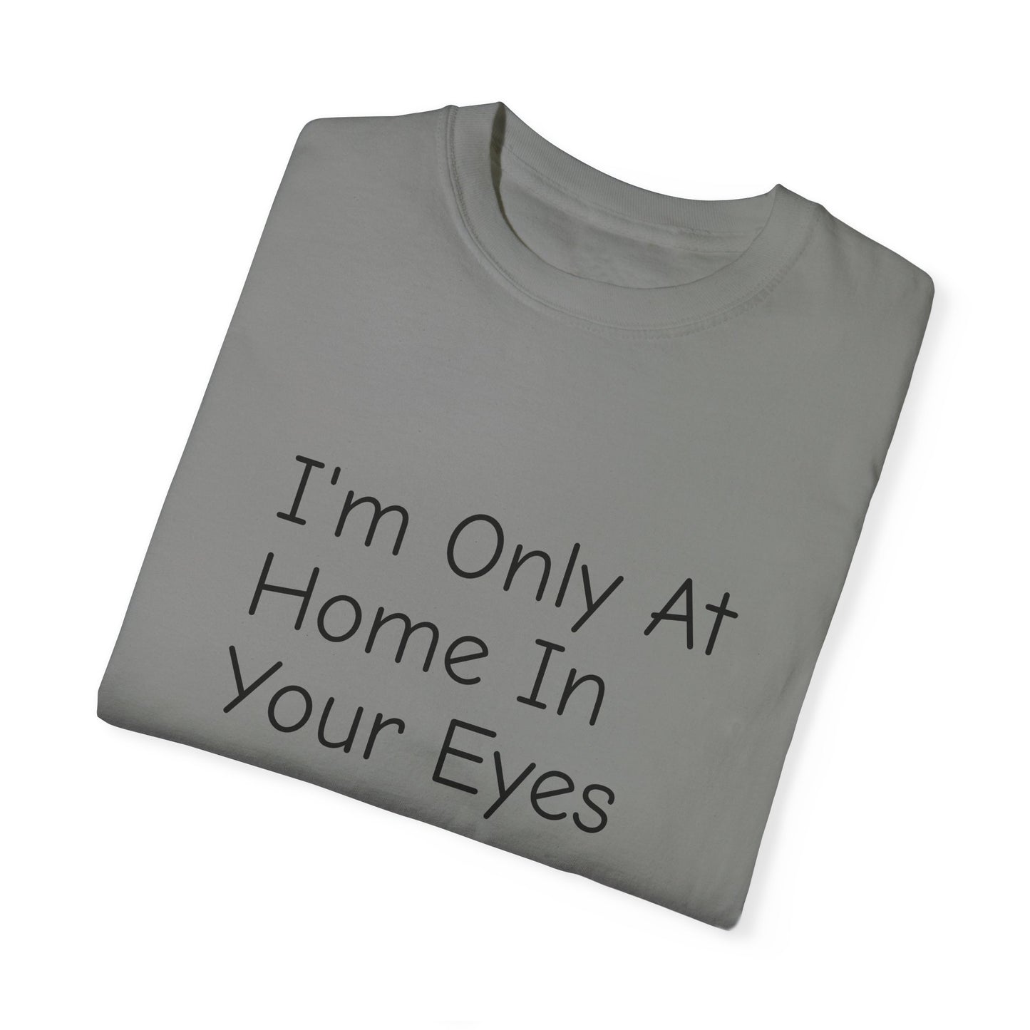 I'm Only At Home In Your Eyes- Unisex Garment-Dyed T-shirt