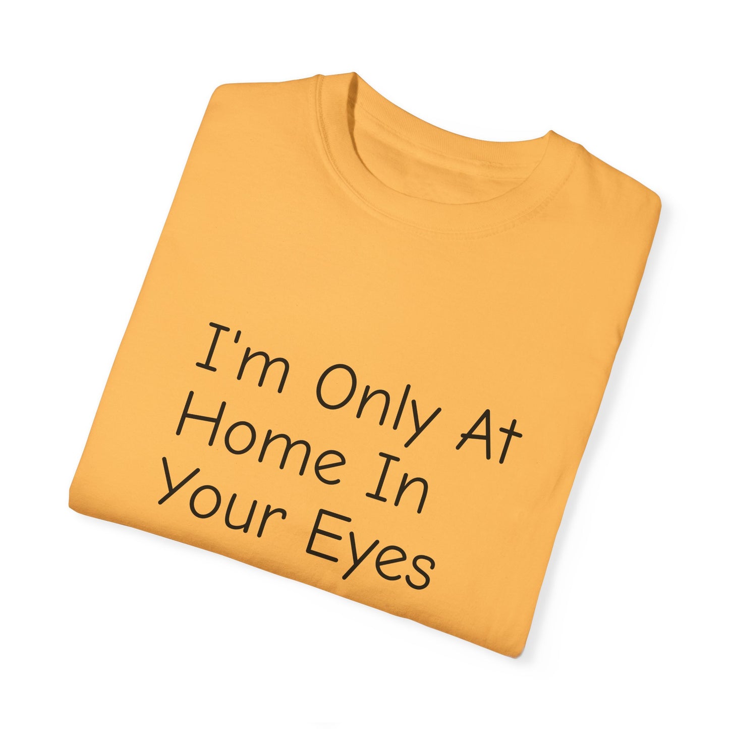 I'm Only At Home In Your Eyes- Unisex Garment-Dyed T-shirt