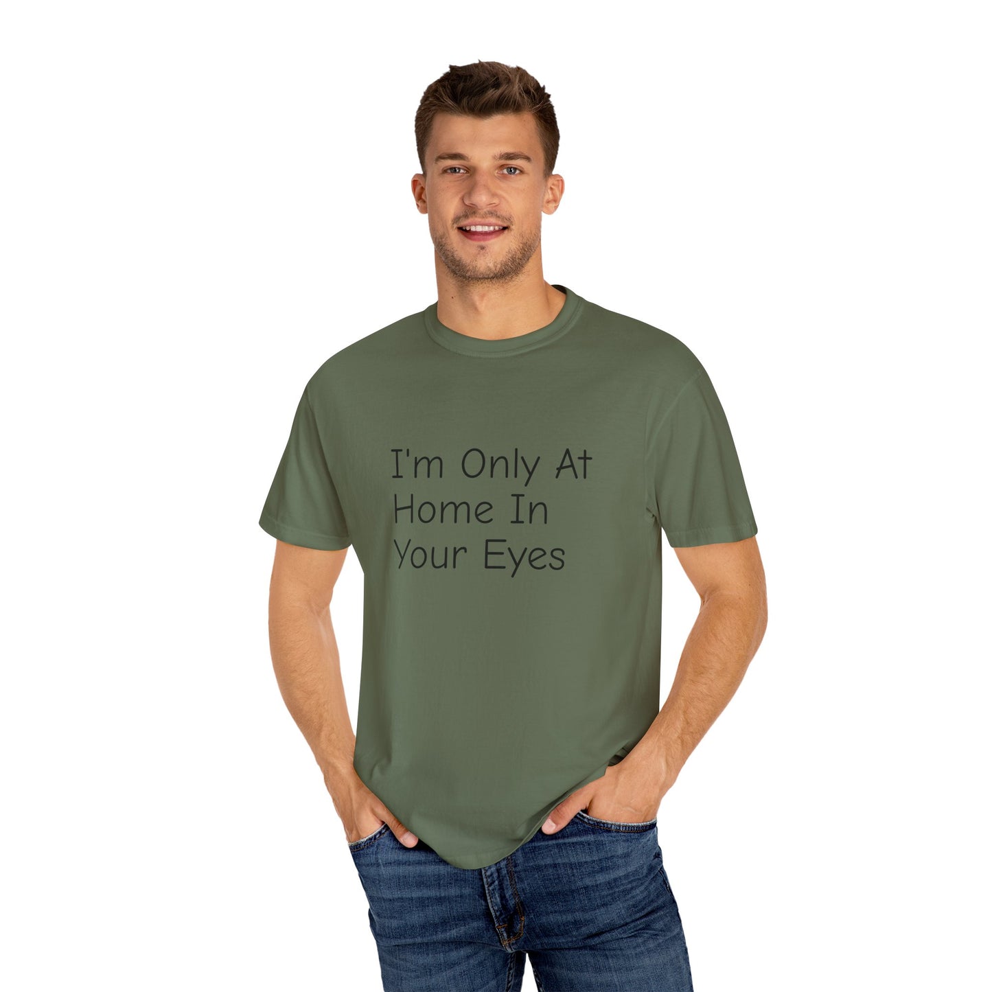 I'm Only At Home In Your Eyes- Unisex Garment-Dyed T-shirt