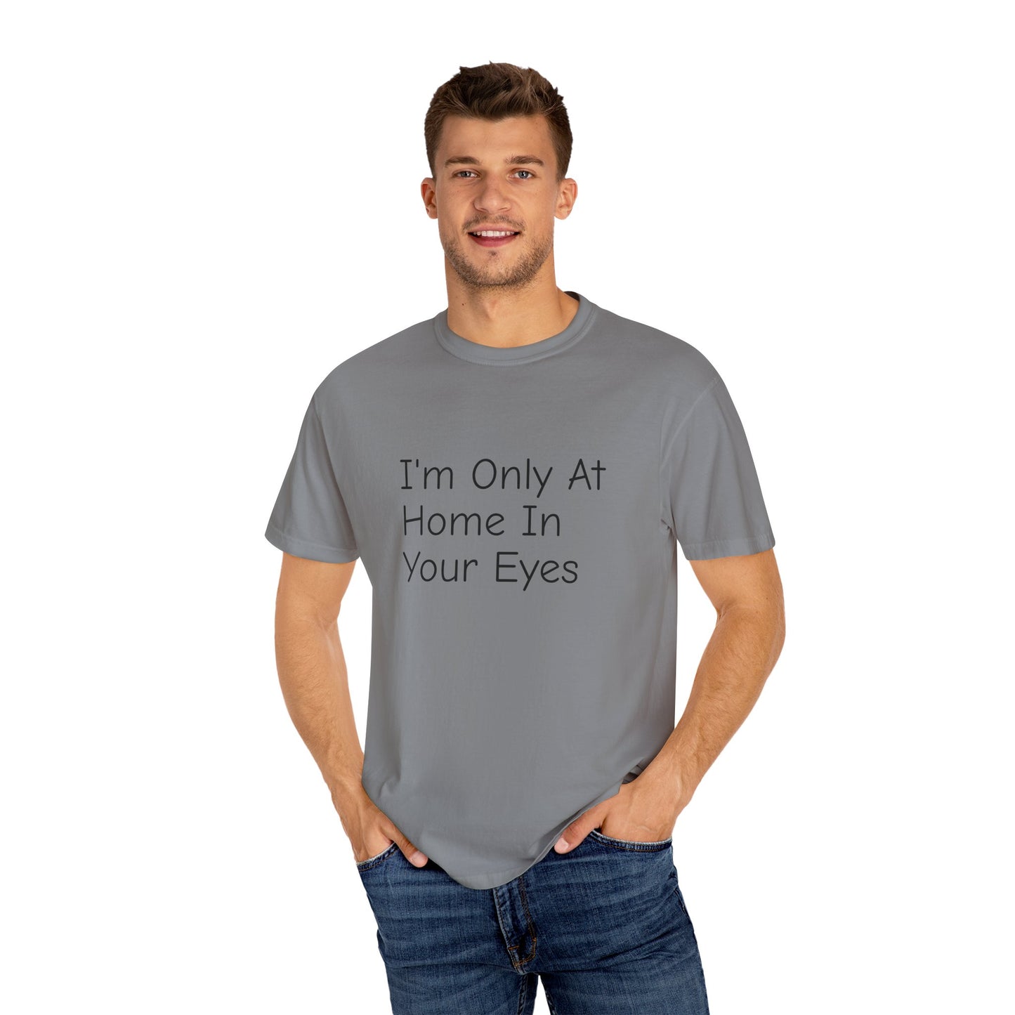 I'm Only At Home In Your Eyes- Unisex Garment-Dyed T-shirt