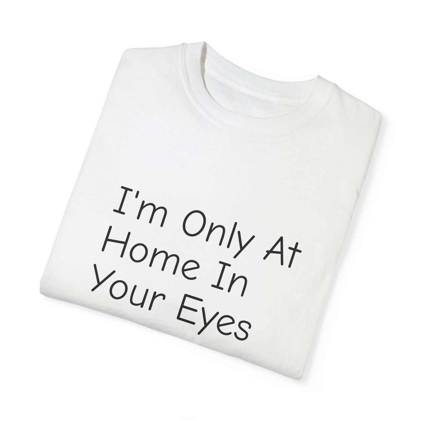I'm Only At Home In Your Eyes- Unisex Garment-Dyed T-shirt
