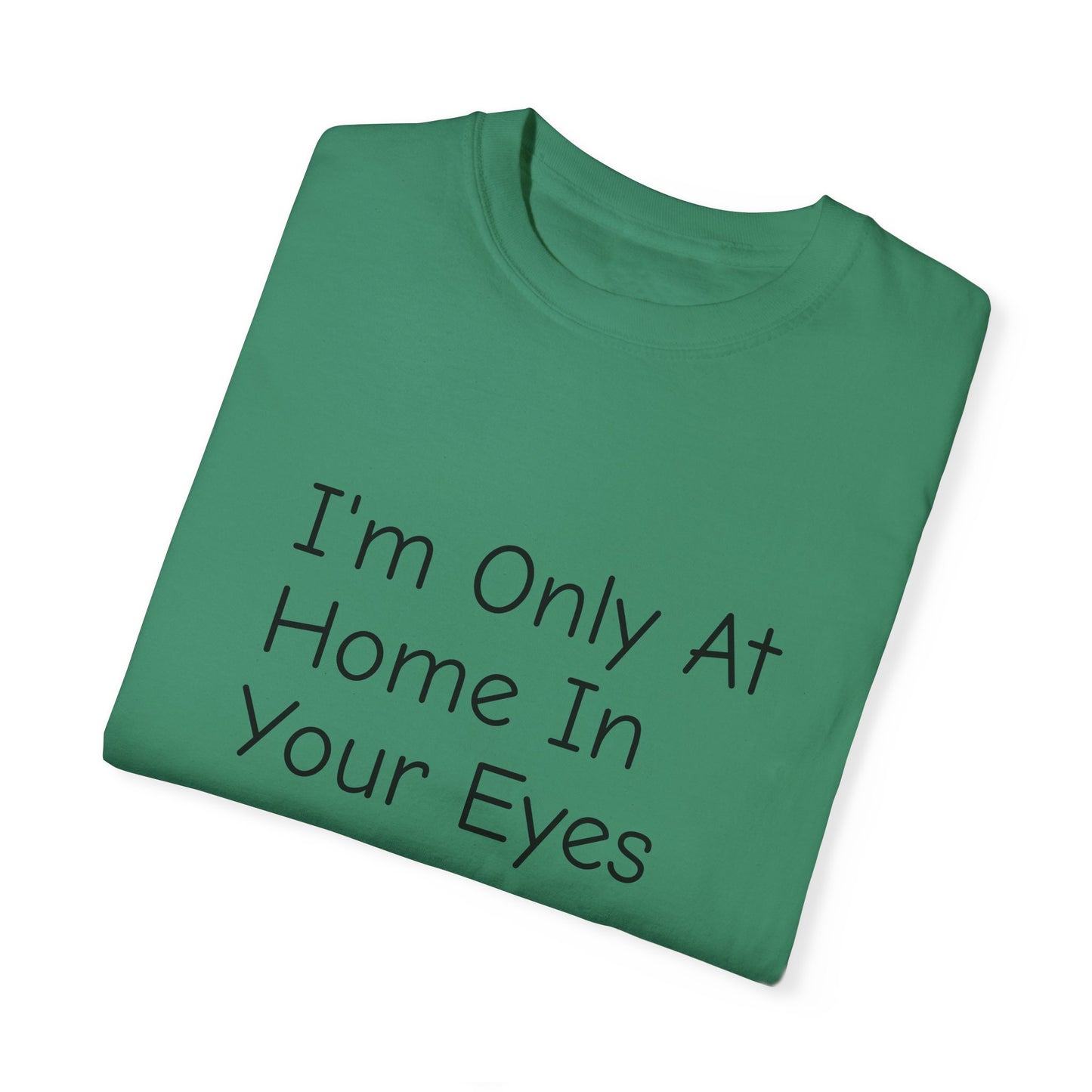 I'm Only At Home In Your Eyes- Unisex Garment-Dyed T-shirt