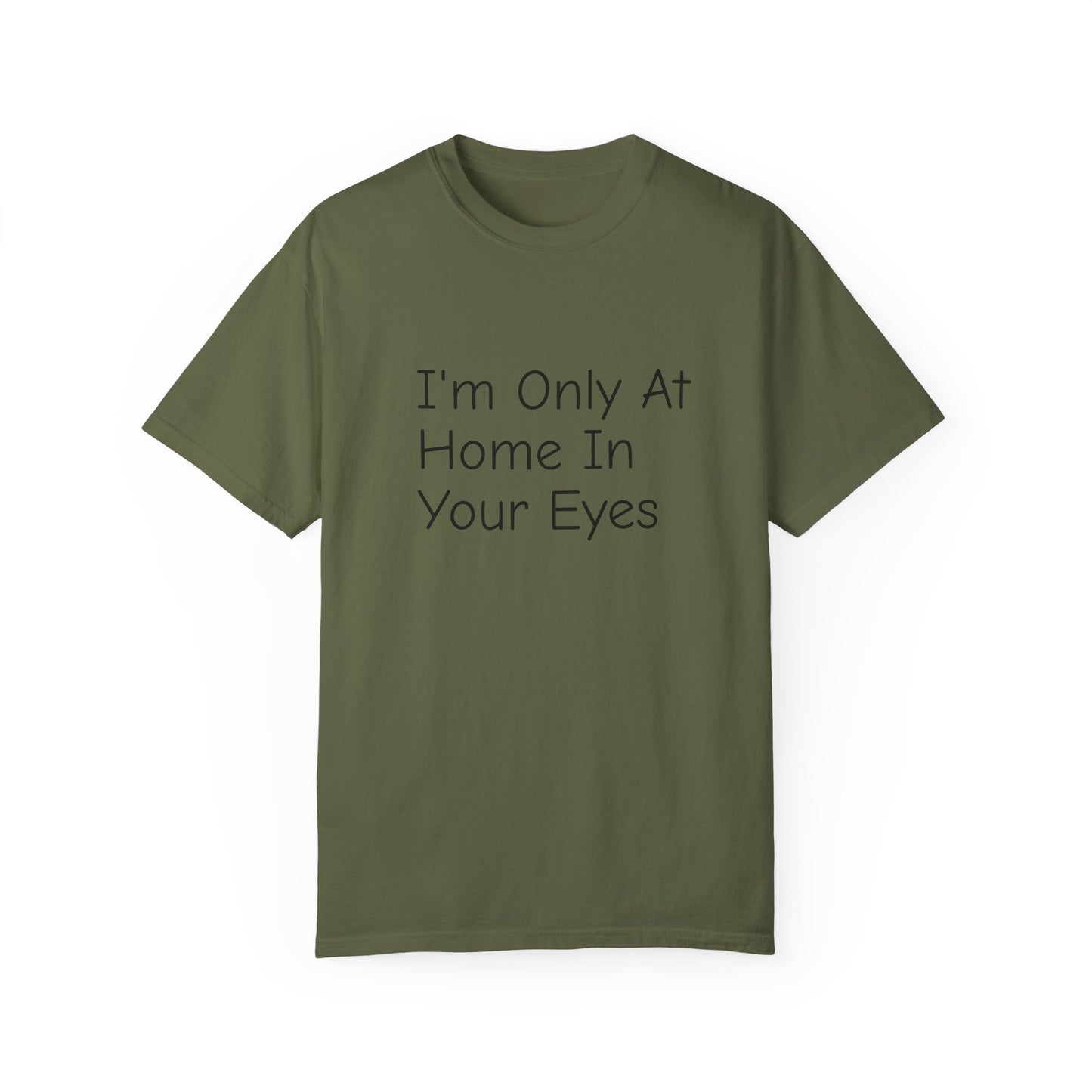 I'm Only At Home In Your Eyes- Unisex Garment-Dyed T-shirt