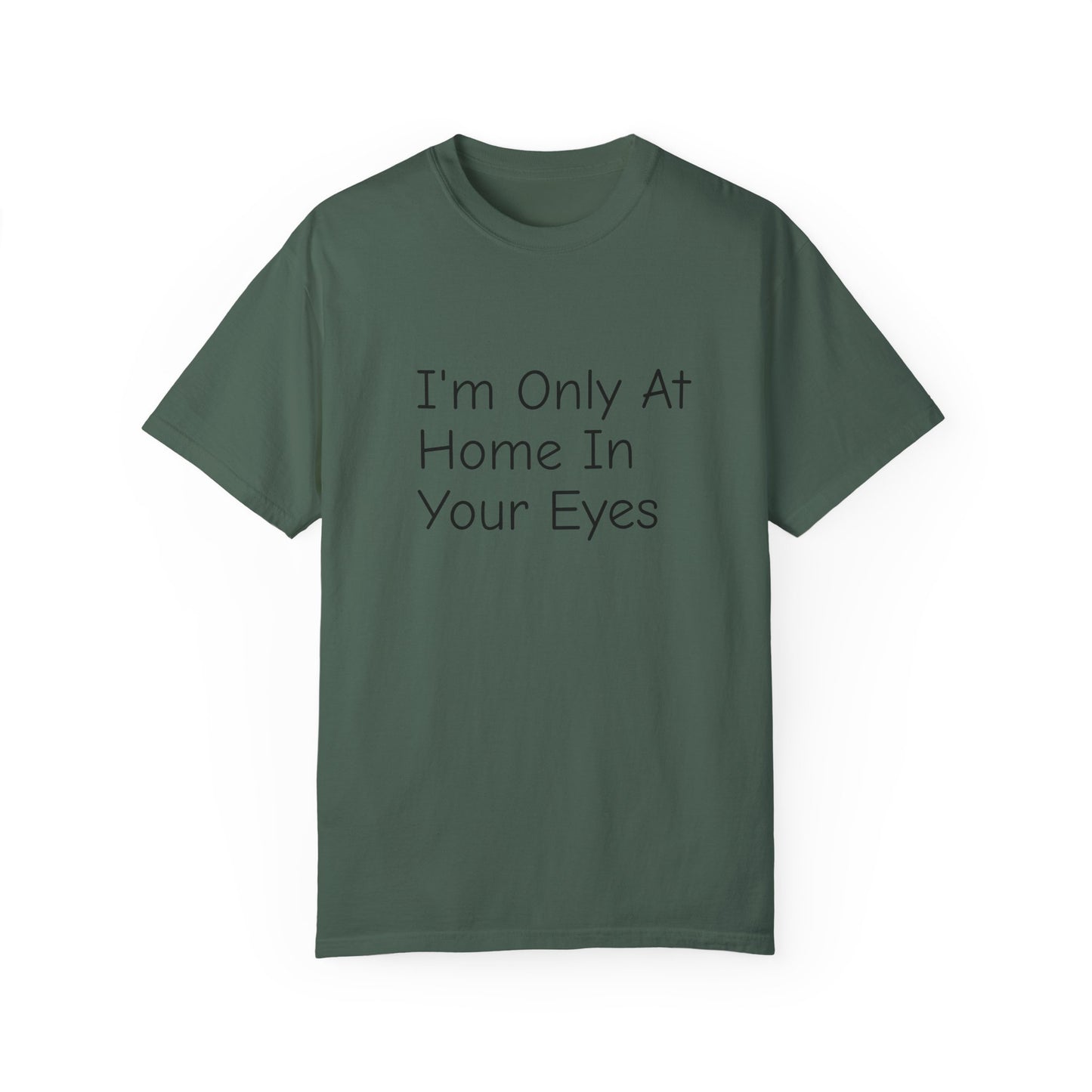 I'm Only At Home In Your Eyes- Unisex Garment-Dyed T-shirt