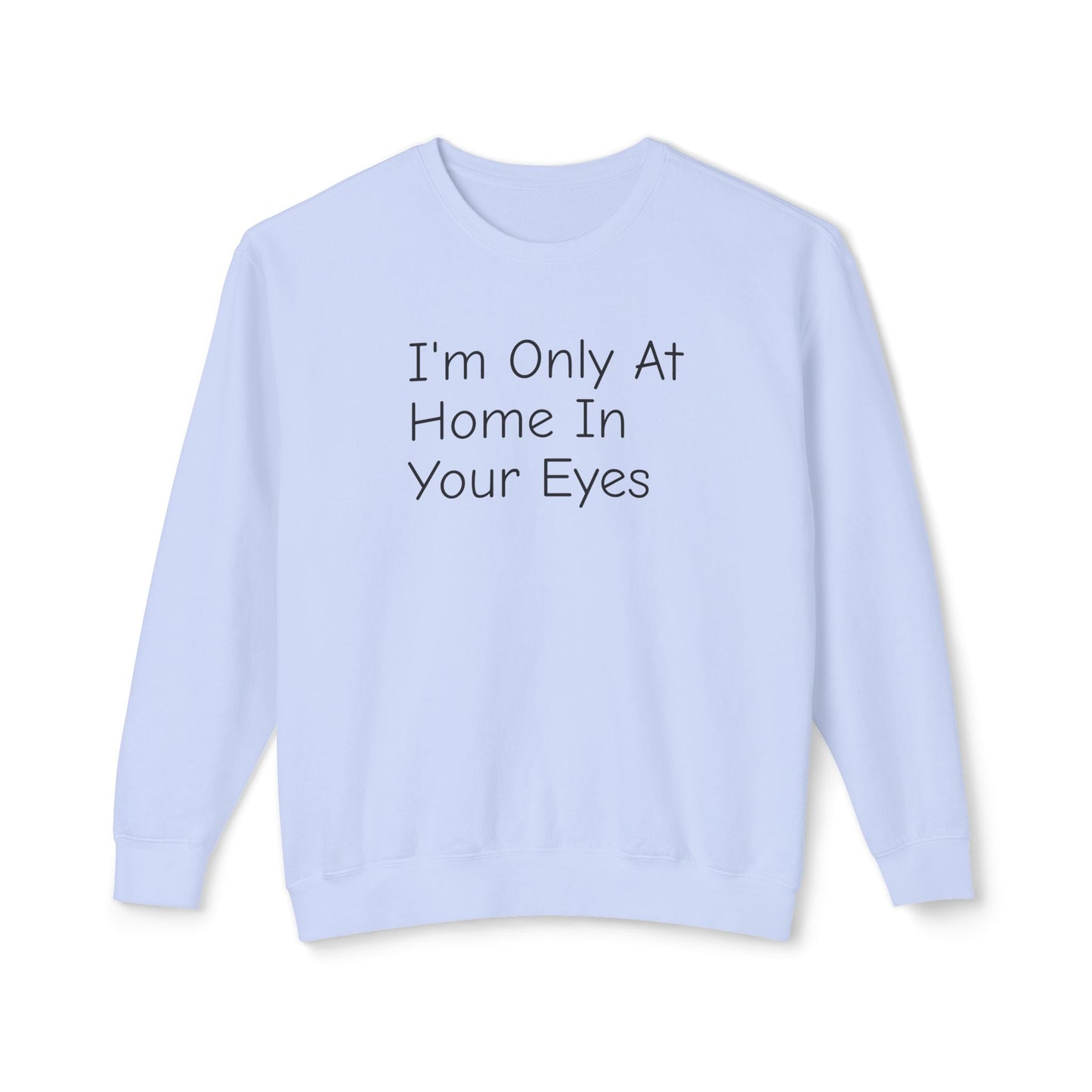 I'm Only At Home In Your Eyes- Unisex Lightweight Crewneck Sweatshirt