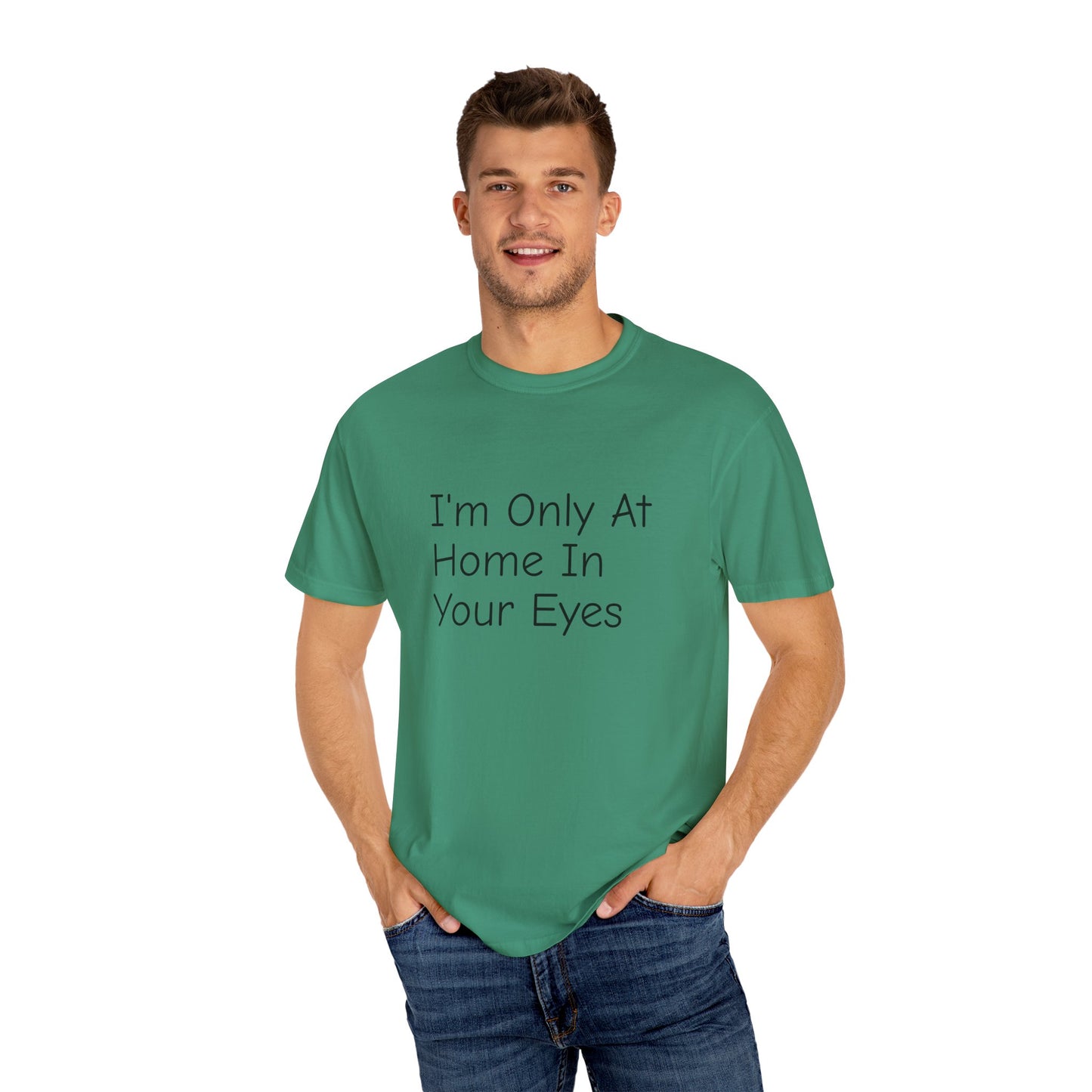 I'm Only At Home In Your Eyes- Unisex Garment-Dyed T-shirt