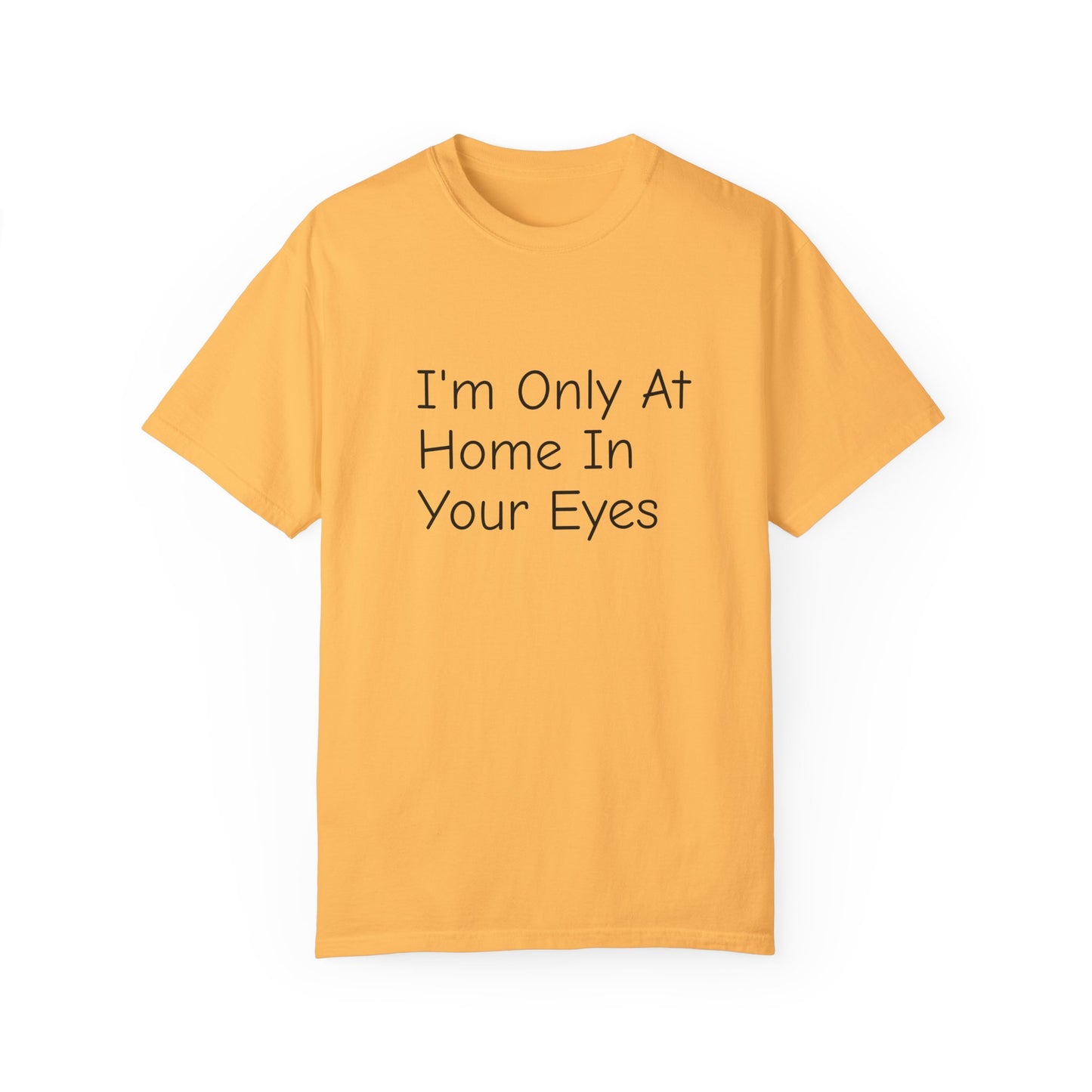 I'm Only At Home In Your Eyes- Unisex Garment-Dyed T-shirt