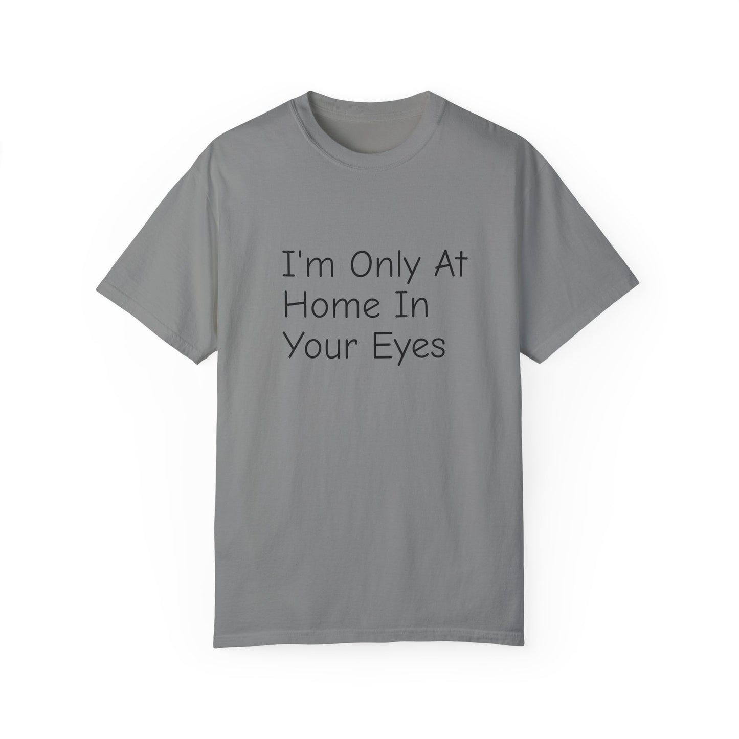 I'm Only At Home In Your Eyes- Unisex Garment-Dyed T-shirt