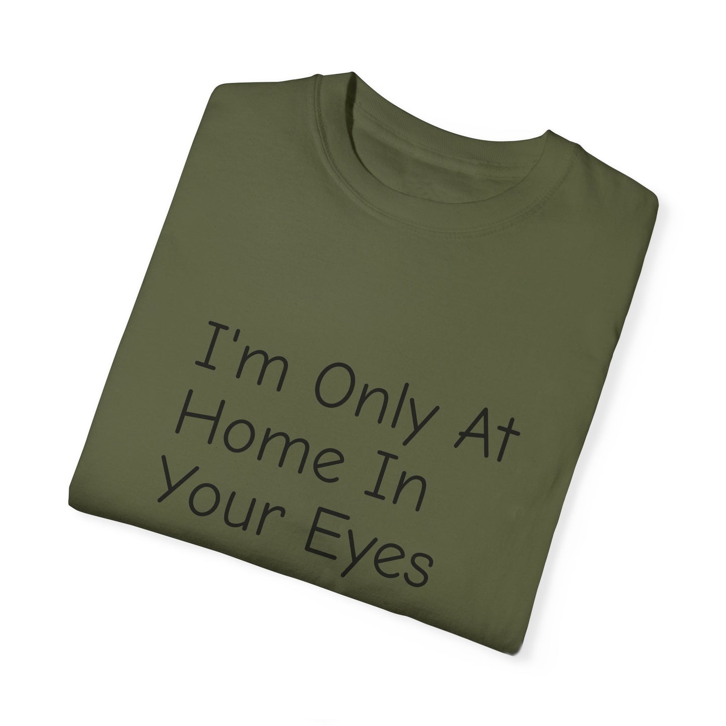 I'm Only At Home In Your Eyes- Unisex Garment-Dyed T-shirt
