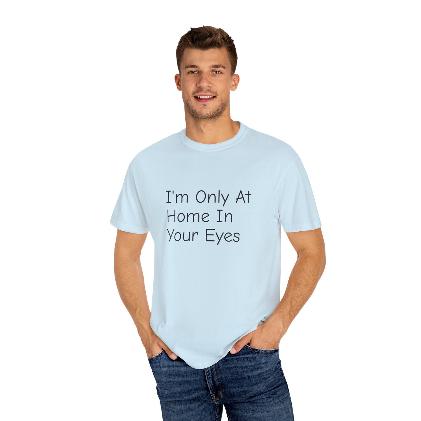 I'm Only At Home In Your Eyes- Unisex Garment-Dyed T-shirt