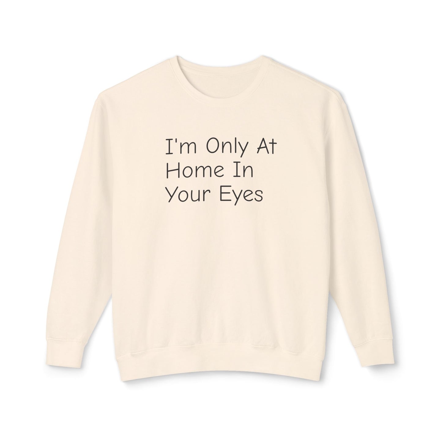 I'm Only At Home In Your Eyes- Unisex Lightweight Crewneck Sweatshirt